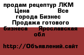 продам рецептур ЛКМ  › Цена ­ 130 000 - Все города Бизнес » Продажа готового бизнеса   . Ярославская обл.